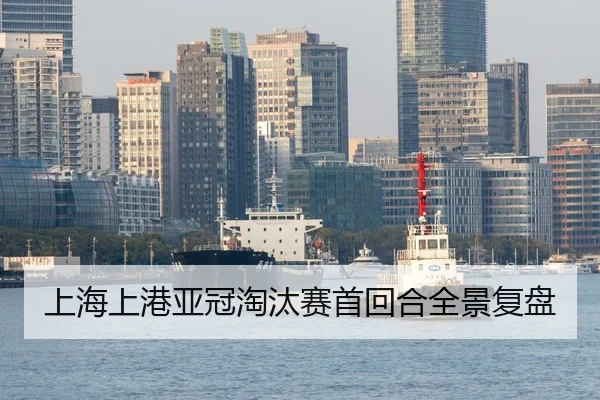 上海上港亚冠淘汰赛首回合全景复盘